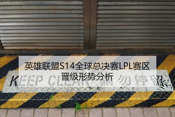 英雄联盟S14全球总决赛LPL赛区晋级形势分析